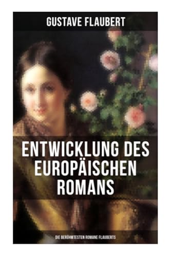 Entwicklung des europäischen Romans: Die berühmtesten Romane Flauberts: Madame Bovary, Salambo, Die Schule der Empfindsamkeit & Gedanken eines Zweiflers