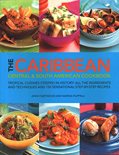 The Caribbean, Central & South American Cookbook: Tropical Cuisines Steeped in History: All the Ingredients and Techniques and 150 Sensational ... and 150 Sensational Step-By-Step Recipes