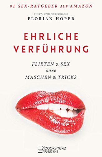 Ehrliche Verführung: Flirten & Sex ohne Maschen & Tricks von CreateSpace Independent Publishing Platform