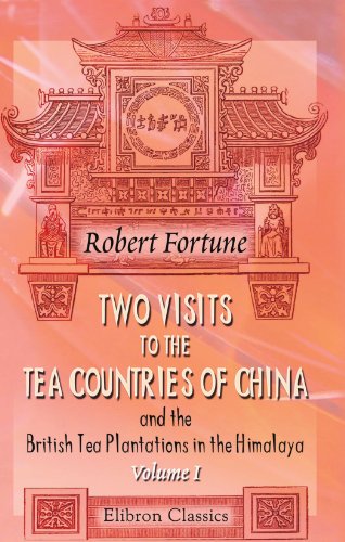 Two Visits to the Tea Countries of China and the British Tea Plantations in the Himalaya, Volume I: With a Narrative of Adventures, and a Full ... Horticulture, and Botany of China. Volume 1 von Adamant Media Corporation