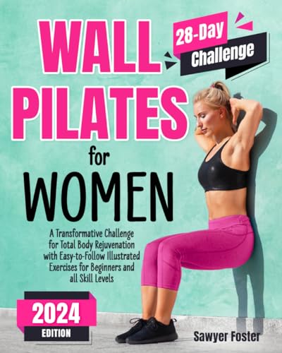 Wall Pilates for Women: A Transformative Challenge for Total Body Rejuvenation with Easy-to-Follow Illustrated Exercises for Beginners and All Skill Levels