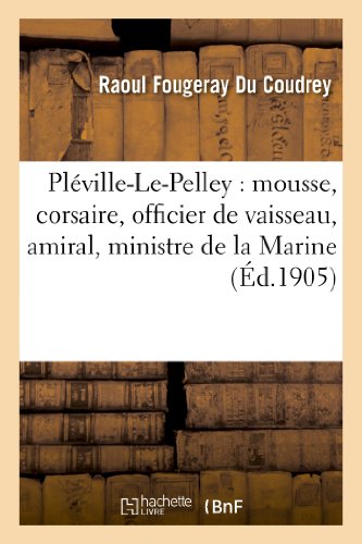 Pléville-Le-Pelley: mousse, corsaire, officier de vaisseau, amiral, ministre de la Marine (Ed.1905): , 1726-1805 (Histoire) von Hachette Livre - BNF