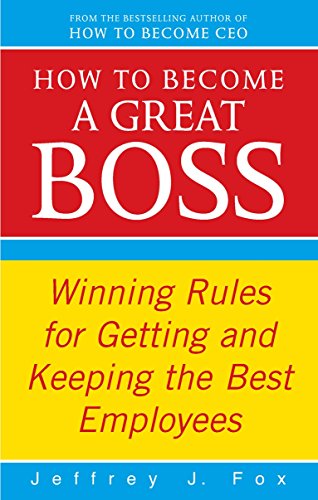 How To Become A Great Boss: Winning rules for getting and keeping the best employees