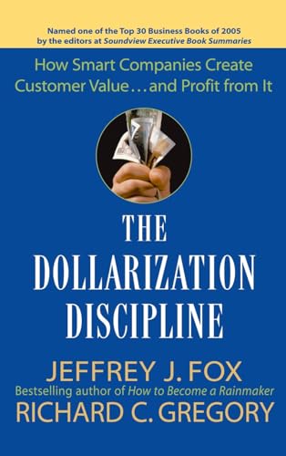 The Dollarization Discipline: How Smart Companies Create Customer Value...and Profit from It: How to Translate Your Value-Added into Real Money