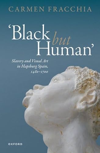 Black but Human: Slavery and Visual Art in Hapsburg Spain, 1480-1700