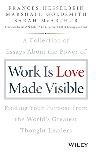 Work Is Love Made Visible: A Collection of Essays about the Power of Finding Your Purpose from the World's Greatest Thought Leaders (Frances Hesselbein Leadership Forum) Work Is Love Made Visible: A Collection of Essays about the Power of Finding Your Purpose from the World's Greatest Thought Leaders (Frances Hesselbein Leadership Forum)