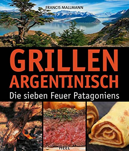 Grillen Argentinisch: Die sieben Feuer Patagoniens von Heel Verlag GmbH