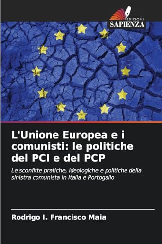 L'Unione Europea e i comunisti: le politiche del PCI e del PCP: Le sconfitte pratiche, ideologiche e politiche della sinistra comunista in Italia e Portogallo von Edizioni Sapienza