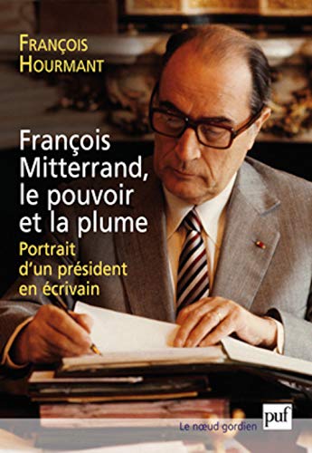 François Mitterrand, le pouvoir et la plume: Portrait d'un président en écrivain