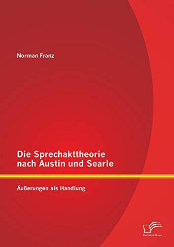 Die Sprechakttheorie nach Austin und Searle: Äußerungen als Handlung von Diplomica Verlag