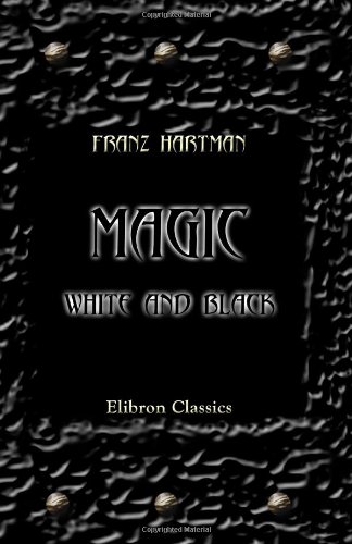 Magic, White and Black, or the Science of Finite and Infinite Life, Containing Practical Hints for Students in Occultism von Adamant Media Corporation