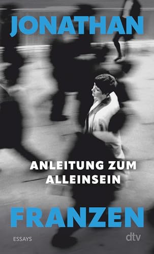 Anleitung zum Alleinsein: Essays | »In diesen nachdenklichen und zweifelnden Essays teilt Jonathan Franzen uns Bedeutendes mit über unsere Welt.« (Felicitas von Lovenberg, FAZ)