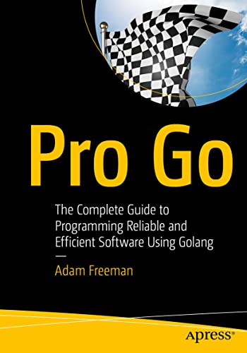 Pro Go: The Complete Guide to Programming Reliable and Efficient Software Using Golang