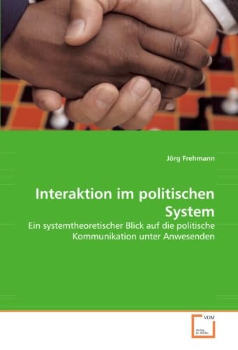 Interaktion im politischen System: Ein systemtheoretischer Blick auf die politische Kommunikation unter Anwesenden von VDM Verlag Dr. Müller