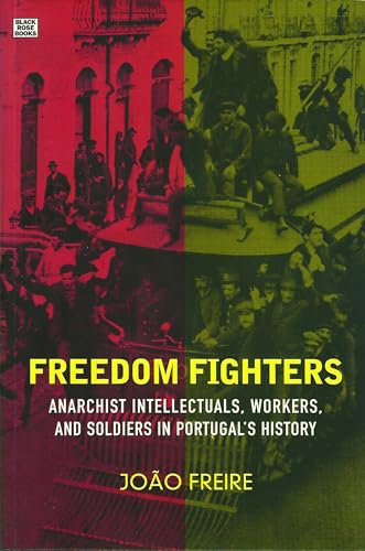 Freedom Fighters: Anarachist Intellectuals, Workers and Soldiers in Portugal's History: Anarchist Intellectuals, Workers, and Soldiers in Portugal's History
