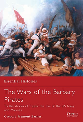 Wars of the Barbary Pirates: To the Shores of Tripoli: The Birth of the US Navy and Marines: To the Shores of Tripoli: The Rise of the US Navy And Marines (Essential Histories, 66, Band 66)