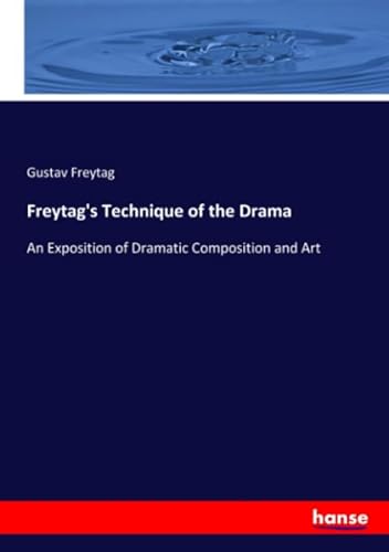 Freytag's Technique of the Drama: An Exposition of Dramatic Composition and Art von hansebooks