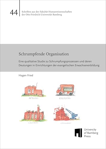 Schrumpfende Organisation: eine qualitative Studie zu Schrumpfungsprozessen und deren Deutungen in Einrichtungen der evangelischen Erwachsenenbildung ... der Otto-Friedrich-Universität Bamberg) von University of Bamberg Press