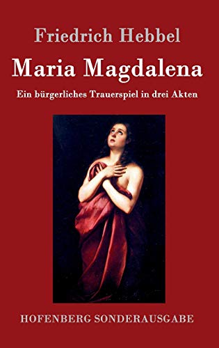 Maria Magdalena: Ein bürgerliches Trauerspiel in drei Akten