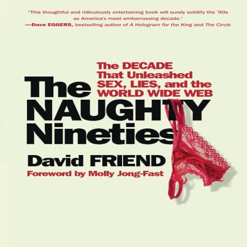 The Naughty Nineties: The Decade that Unleashed Sex, Lies, and the World Wide Web