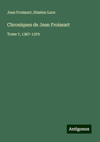 Chroniques de Jean Froissart: Tome 7, 1367-1370 von Antigonos Verlag