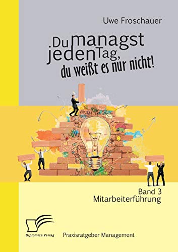 Du managst jeden Tag, du weißt es nur nicht – Praxisratgeber Management: Band 3 Mitarbeiterführung