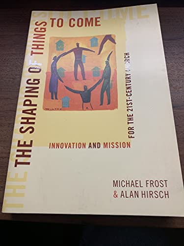 The Shaping of Things to Come: Innovation and Mission for the 21 Century Church: Innovation and Mission for the 21st Century Church