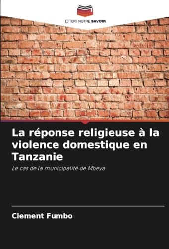 La réponse religieuse à la violence domestique en Tanzanie: Le cas de la municipalité de Mbeya von Editions Notre Savoir