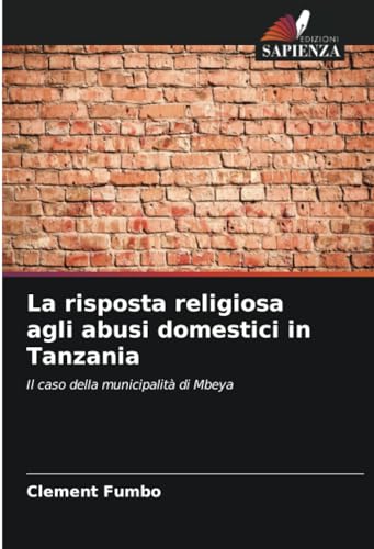 La risposta religiosa agli abusi domestici in Tanzania: Il caso della municipalità di Mbeya von Edizioni Sapienza