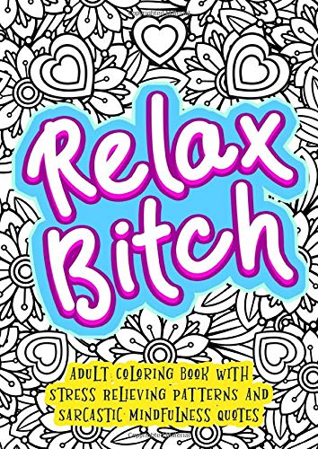 Relax Bitch - Adult Coloring Book With Stress Relieving Patterns And Sarcastic Mindfulness Quotes: Get Rid Of Anxiety And Relax (Gag Gifts, Funny Journals and Adult Coloring Books, Band 4)