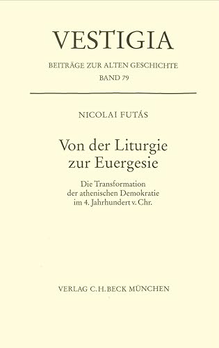 Von der Liturgie zur Euergesie: Die Transformation der athenischen Demokratie im 4. Jahrhundert v. Chr. (Vestigia) von Beck C. H.