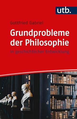 Grundprobleme der Philosophie: in geschichtlicher Entwicklung von UTB GmbH