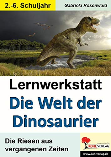 Lernwerkstatt Die Welt der Dinosaurier: Die Riesen aus vergangenen Zeiten von Kohl Verlag