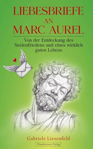 Liebesbriefe an Marc Aurel: Von der Entdeckung des Seelenfriedens und eines wirklich guten Lebens von Wundermeer Verlag