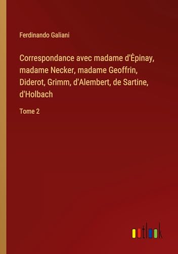 Correspondance avec madame d'¿pinay, madame Necker, madame Geoffrin, Diderot, Grimm, d'Alembert, de Sartine, d'Holbach: Tome 2 von Outlook Verlag