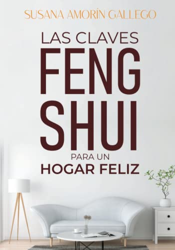 Las Claves Feng Shui para un Hogar Feliz: Descubre la magia del Feng Shui y transforma tu vida