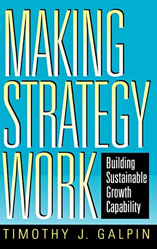 Making Strategy Work: Building Sustainable Growth Capability (Jossey Bass Business & Management Series)