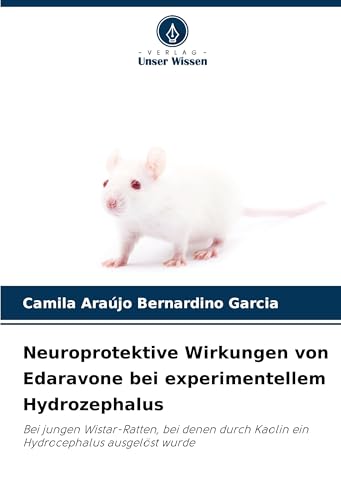 Neuroprotektive Wirkungen von Edaravone bei experimentellem Hydrozephalus: Bei jungen Wistar-Ratten, bei denen durch Kaolin ein Hydrocephalus ausgelöst wurde von Verlag Unser Wissen