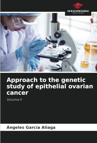 Approach to the genetic study of epithelial ovarian cancer: Volume II von Our Knowledge Publishing
