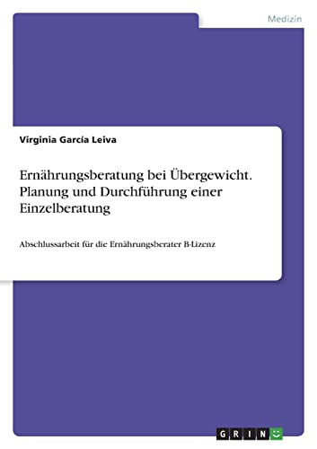 Ernährungsberatung bei Übergewicht. Planung und Durchführung einer Einzelberatung: Abschlussarbeit für die Ernährungsberater B-Lizenz von GRIN Verlag