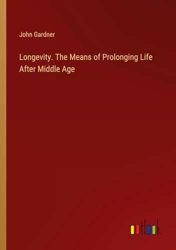 Longevity. The Means of Prolonging Life After Middle Age von Outlook Verlag