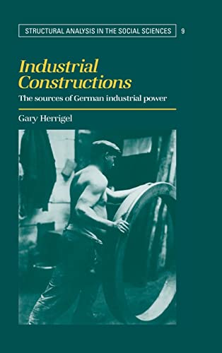 Industrial Constructions: The Sources of German Industrial Power (Structural Analysis in the Social Sciences, 9)
