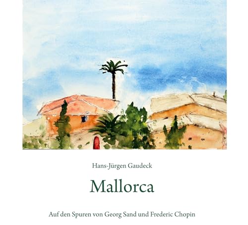 Mallorca: Auf den Spuren von Georg Sand und Frédéric Chopin; In the Footsteps of George Sand and Frédéric Chopin (Malerei) von Klaus Becker Verlag