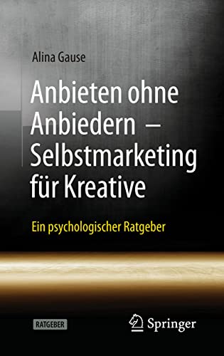 Anbieten ohne Anbiedern - Selbstmarketing für Kreative: Ein psychologischer Ratgeber von Springer
