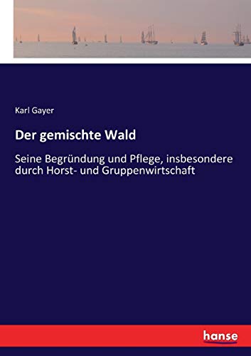 Der gemischte Wald: Seine Begründung und Pflege, insbesondere durch Horst- und Gruppenwirtschaft