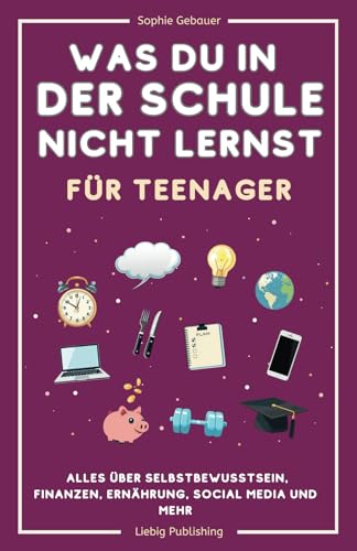 Was du in der Schule nicht lernst (für Teenager): Alles über Selbstbewusstsein, Finanzen, Ernährung, Social Media und mehr von Liebig Publishing