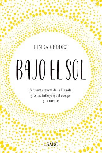 Bajo El Sol: La nueva ciencia de la luz solar y cómo influye en el cuerpo y la mente (Entorno y bienestar) von Urano