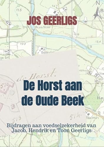 De Horst aan de Oude Beek: Bijdragen aan voedselzekerheid van Jacob, Hendrik en Toon Geerligs von Bookmundo