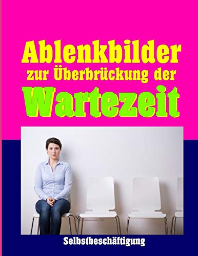 Ablenkbilder zur Überbrückung der Wartezeit (Ein Wartezimmer Heft zur Selbstbeschäftigung, Band 1)