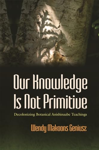 Our Knowledge Is Not Primitive: Decolonizing Botanical Anishinaabe Teachings (Iroquois and Their Neighbors)